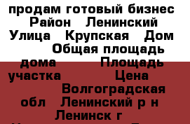 продам готовый бизнес  › Район ­ Ленинский › Улица ­ Крупская › Дом ­ 72 › Общая площадь дома ­ 440 › Площадь участка ­ 2 800 › Цена ­ 6 000 000 - Волгоградская обл., Ленинский р-н, Ленинск г. Недвижимость » Дома, коттеджи, дачи продажа   